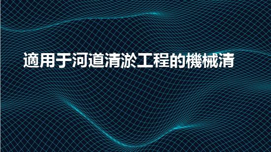 適用于河道清淤工程的機械清淤工程的關(guān)鍵技術(shù)與挑戰(zhàn)探究你了解嗎？